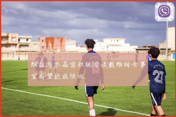 维拉与水晶宫积极洽谈戴维转会事宜有望达成协议