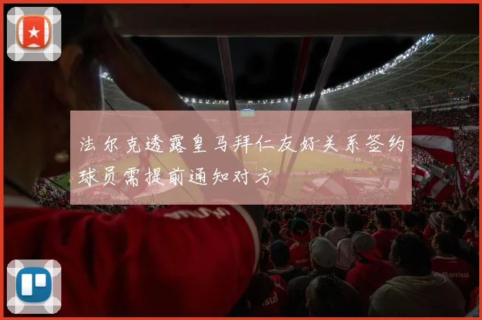 法尔克透露皇马拜仁友好关系签约球员需提前通知对方