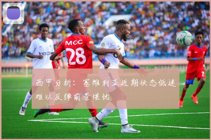 西甲分析：塞维利亚近期状态低迷难以反弹前景堪忧