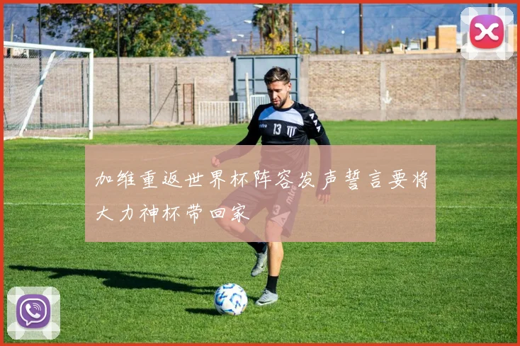 加维重返世界杯阵容发声誓言要将大力神杯带回家