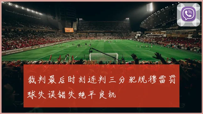 裁判最后时刻连判三分犯规穆雷罚球失误错失绝平良机