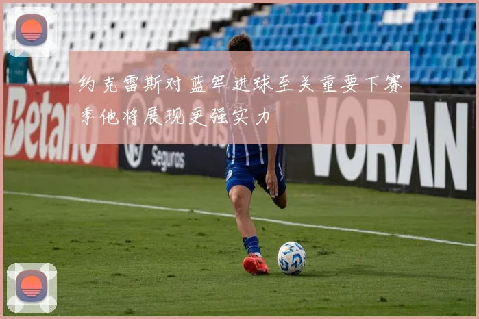 约克雷斯对蓝军进球至关重要下赛季他将展现更强实力