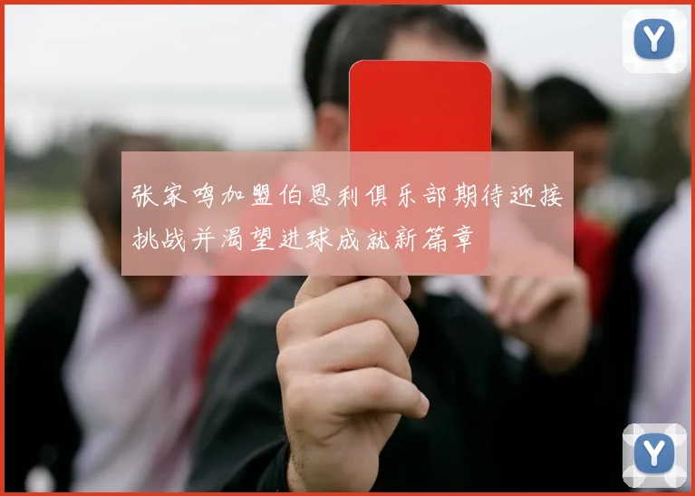 张家鸣加盟伯恩利俱乐部期待迎接挑战并渴望进球成就新篇章