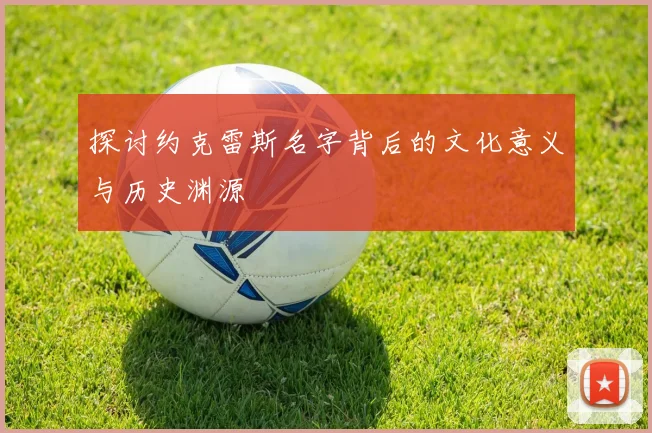 探讨约克雷斯名字背后的文化意义与历史渊源