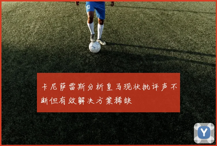 卡尼萨雷斯分析皇马现状批评声不断但有效解决方案稀缺