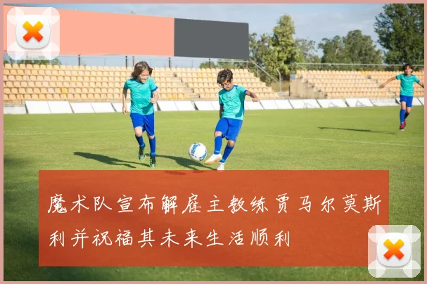 魔术队宣布解雇主教练贾马尔莫斯利并祝福其未来生活顺利