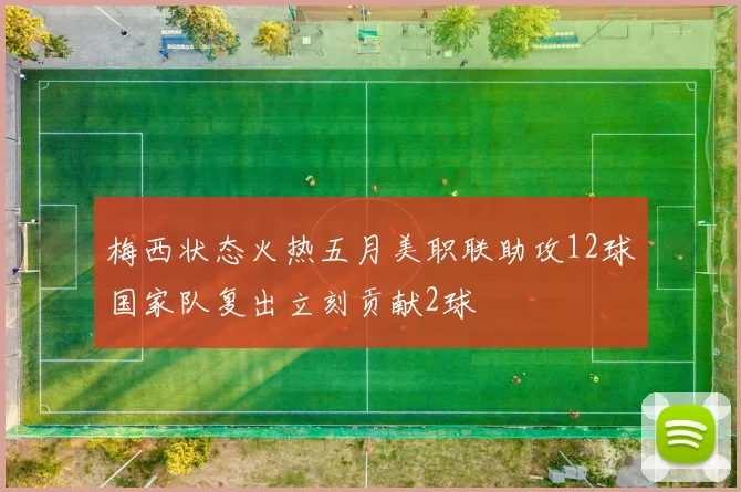 梅西状态火热五月美职联助攻12球国家队复出立刻贡献2球