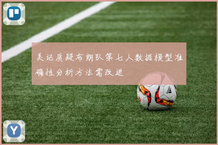 美记质疑布朗队第七人数据模型准确性分析方法需改进