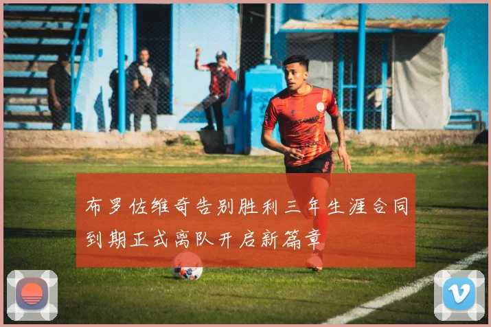 布罗佐维奇告别胜利三年生涯合同到期正式离队开启新篇章