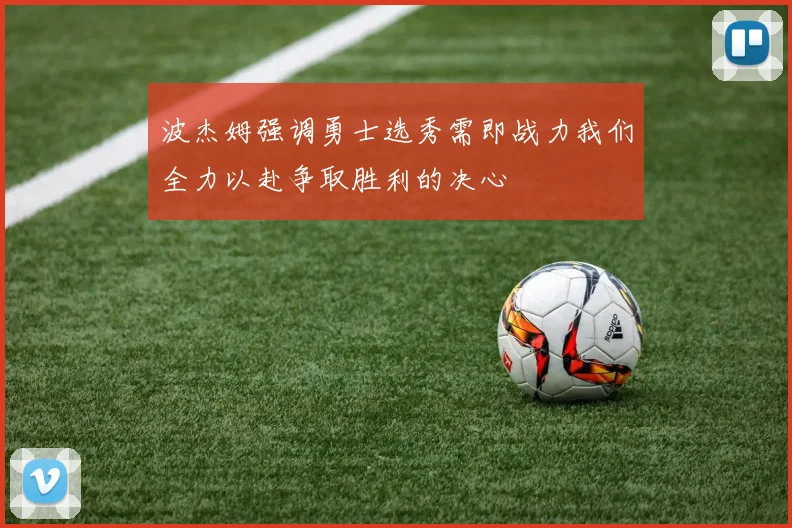 波杰姆强调勇士选秀需即战力我们全力以赴争取胜利的决心