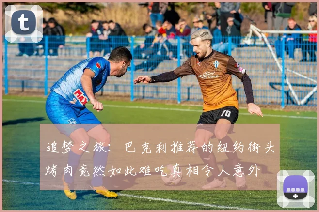 追梦之旅：巴克利推荐的纽约街头烤肉竟然如此难吃真相令人意外